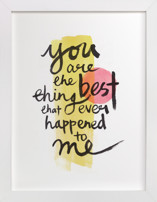 you are the best thing that ever happened to me Fine Art Prints